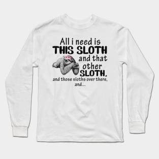 All i need is This Sloth and that other Sloth and those sloths over there and...funny gift Long Sleeve T-Shirt